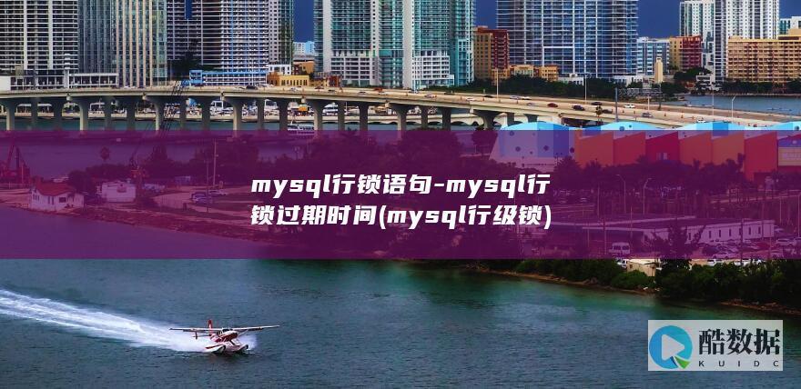 mysql行锁语句-mysql行锁过期时间 (mysql行级锁)