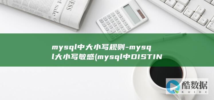 mysql中大小写规则-mysql大小写敏感 (mysql中DISTINCT的用法)