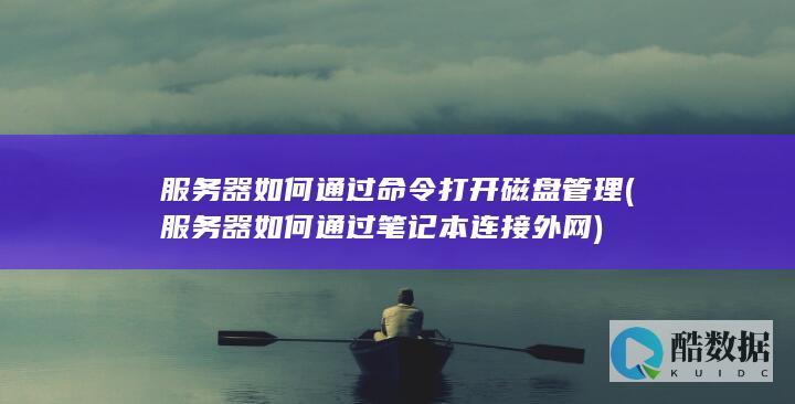 服务器如何通过命令打开磁盘管理 (服务器如何通过笔记本连接外网)