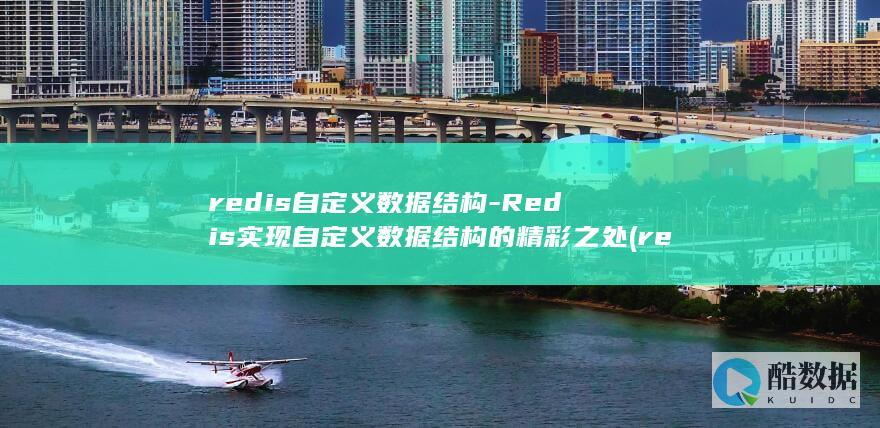 redis自定义数据结构-Redis实现自定义数据结构的精彩之处 (redis自增计数)