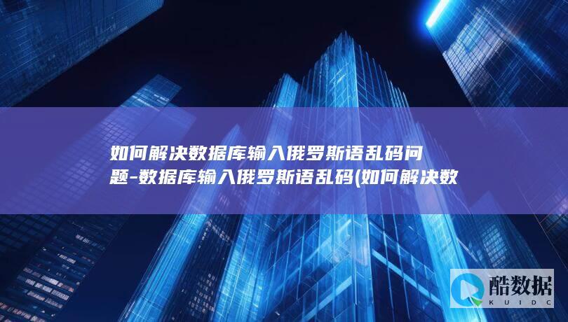 如何解决数据库输入俄罗斯语乱码问题-数据库输入俄罗斯语乱码 (如何解决数据倾斜问题)