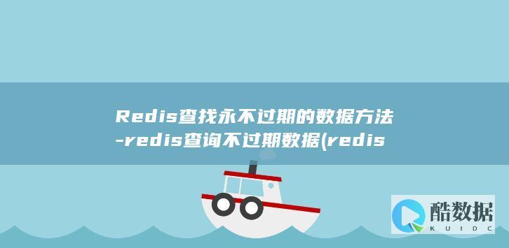 Redis查找永不过期的数据方法-redis查询不过期数据 (redis查询key的值命令)