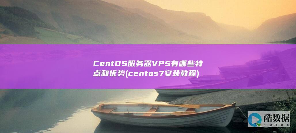 CentOS服务器VPS有哪些特点和优势 (centos7安装教程)