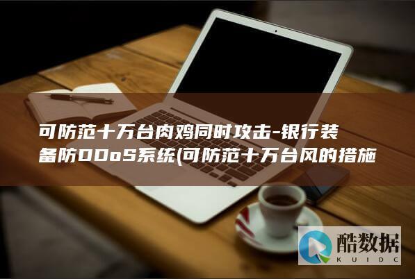 可防范十万台肉鸡同时攻击-银行装备防DDoS系统 (可防范十万台风的措施)