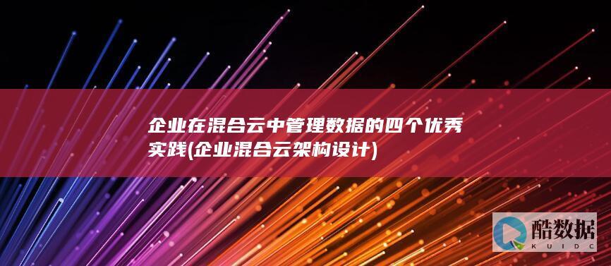 企业在混合云中管理数据的四个优秀实践 (企业混合云架构设计)