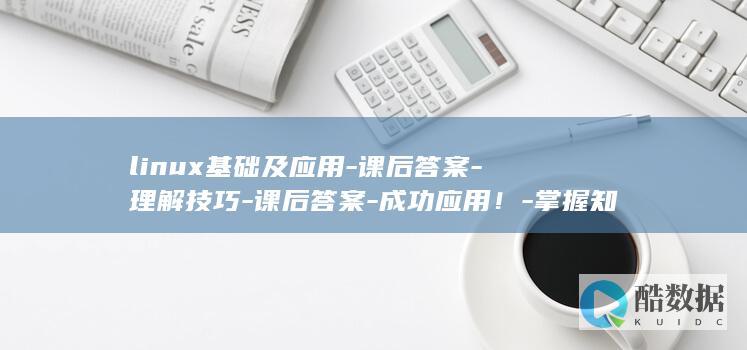 linux基础及应用-课后答案-理解技巧-课后答案-成功应用!-掌握知识-Linux基础及应用 (linux基础命令)