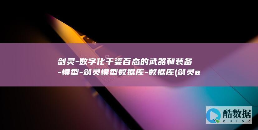 剑灵-数字化千姿百态的武器和装备-模型-剑灵模型数据库-数据库 (剑灵ahk)