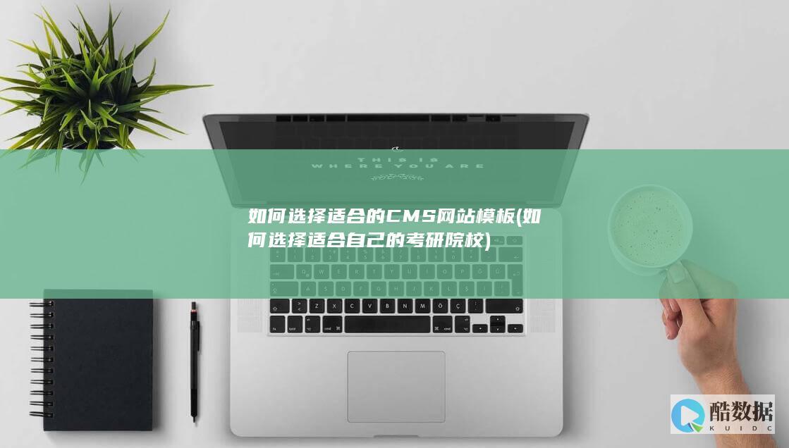 如何选择适合的CMS网站模板 (如何选择适合自己的考研院校)