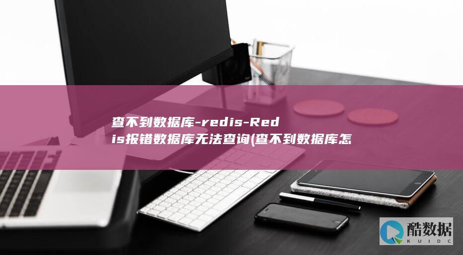 查不到数据库-redis-Redis报错数据库无法查询 (查不到数据库怎么回事)