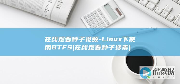 在线观看种子视频-Linux下使用BTFS (在线观看种子搜素)