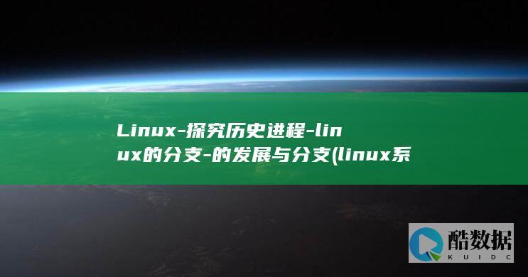 Linux-探究历史进程-linux的分支-的发展与分支 (linux系统)