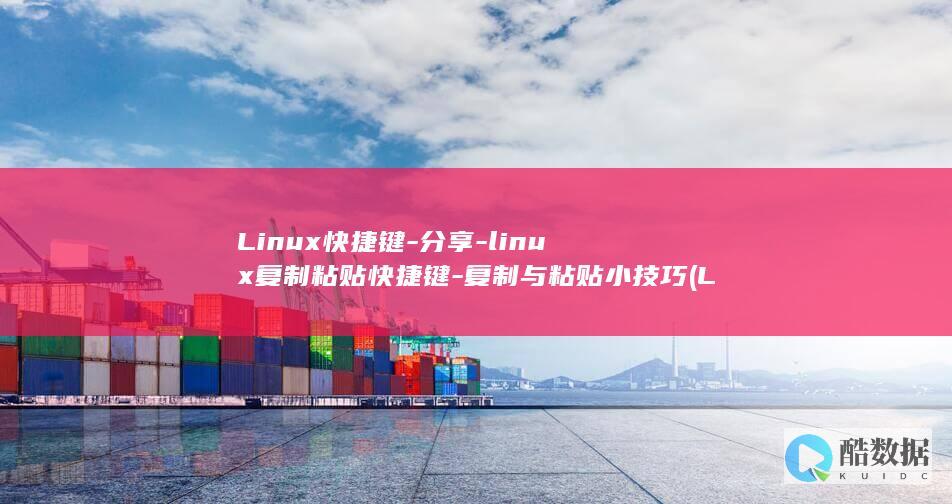 Linux快捷键-分享-linux复制粘贴快捷键-复制与粘贴小技巧 (Linux快照怎么弄)