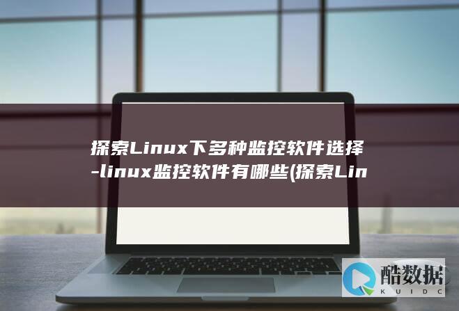 探索Linux下多种监控软件选择-linux监控软件有哪些 (探索Linux系统中的自带游戏.经典与现代的完美结合)
