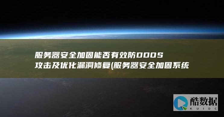服务器安全加固能否有效防DDOS攻击及优化漏洞修复 (服务器安全加固系统)