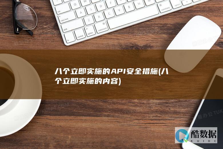 八个立即实施的API安全措施 (八个立即实施的内容)
