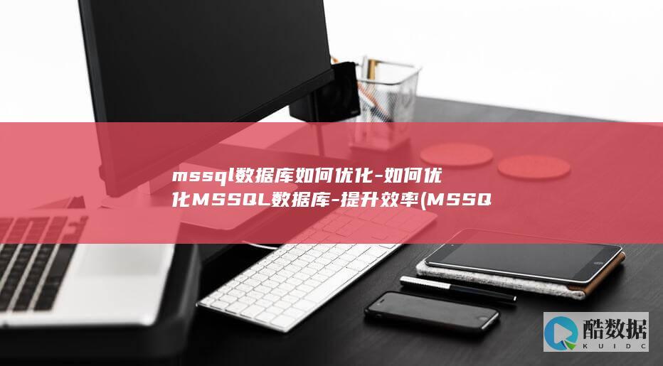 mssql数据库如何优化-如何优化MSSQL数据库-提升效率 (MSSQL数据库)