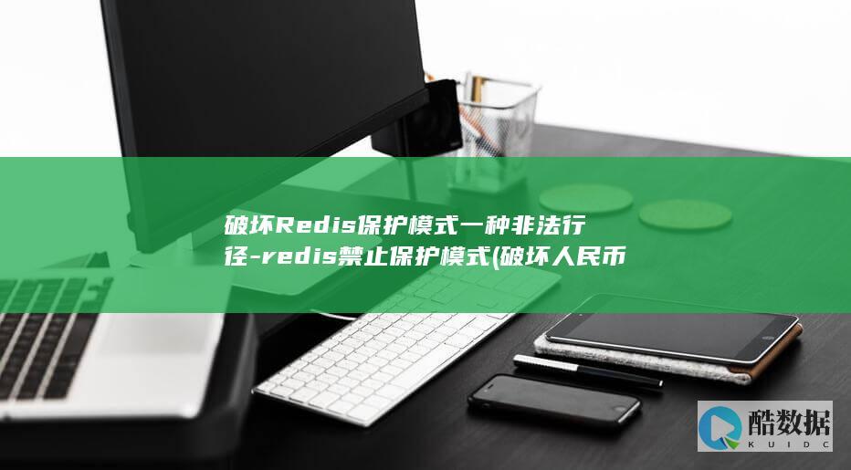 破坏Redis保护模式一种非法行径-redis禁止保护模式 (破坏人民币的行为有哪些)