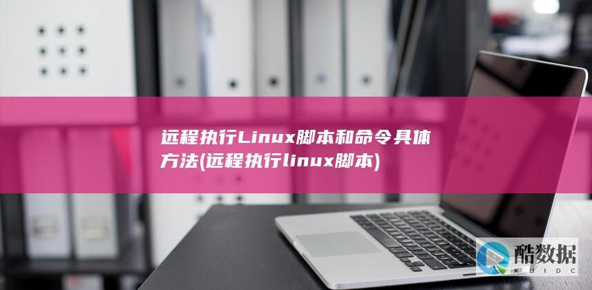 远程执行Linux脚本和命令具体方法 (远程执行linux脚本)