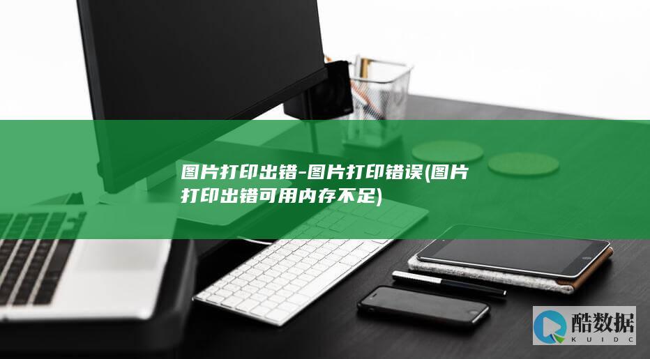 图片打印出错-图片打印错误 (图片打印出错可用内存不足)