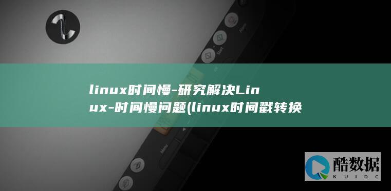 linux时间慢-研究解决Linux-时间慢问题 (linux时间戳转换工具)