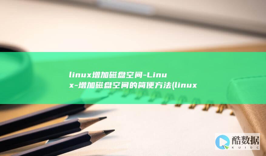 linux增加磁盘空间-Linux-增加磁盘空间的简便方法 (linux增加用户的命令)
