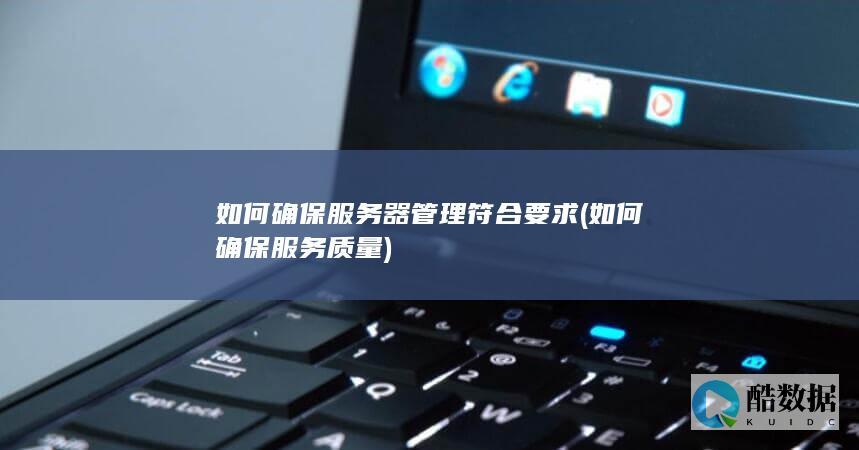 如何确保服务器管理符合要求 (如何确保服务质量)