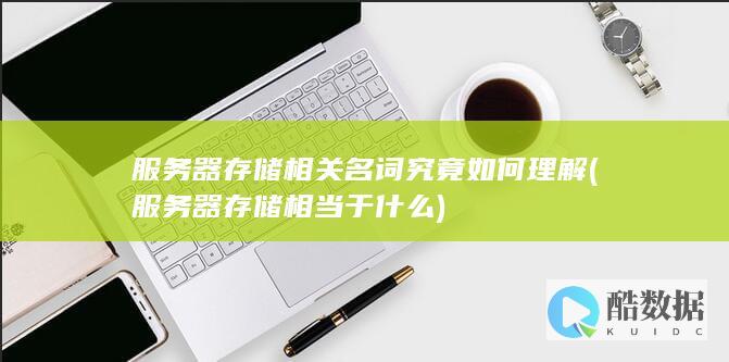 服务器存储相关名词究竟如何理解 (服务器存储相当于什么)