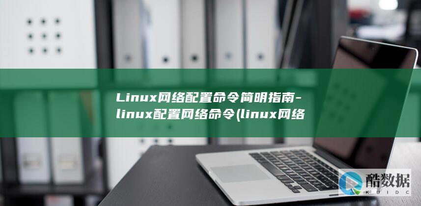 Linux网络配置命令简明指南-linux配置网络命令 (linux网络配置)