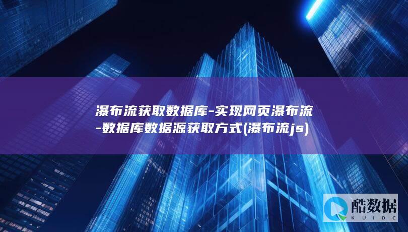 瀑布流获取数据库-实现网页瀑布流-数据库数据源获取方式 (瀑布流js)