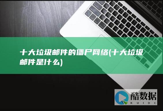 十大垃圾邮件的僵尸网络 (十大垃圾邮件是什么)