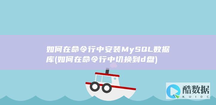 如何在命令行中安装MySQL数据库 (如何在命令行中切换到d盘)