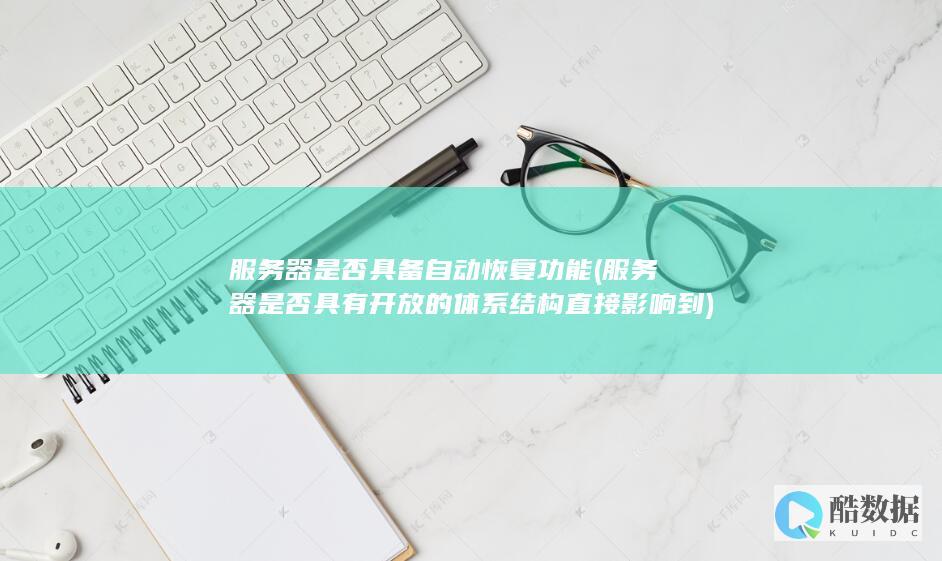 服务器是否具备自动恢复功能 (服务器是否具有开放的体系结构直接影响到)