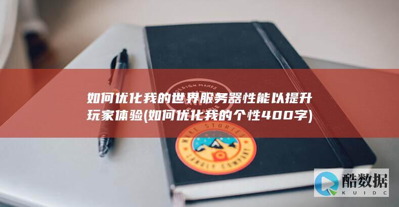 如何优化我的世界服务器性能以提升玩家体验 (如何优化我的个性400字)