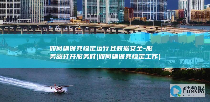 如何确保其稳定运行且数据安全-服务器打开服务时 (如何确保其稳定工作)