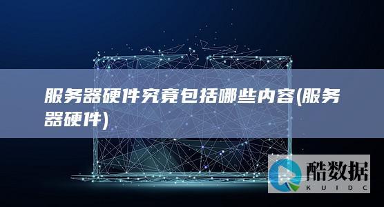 服务器硬件究竟包括哪些内容 (服务器 硬件)