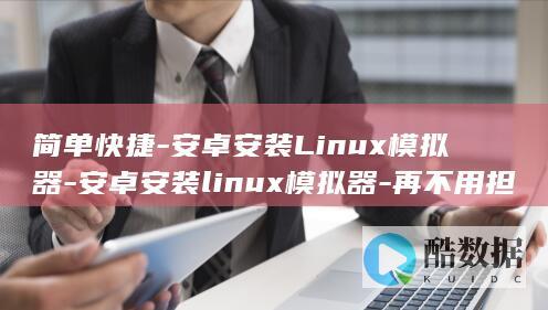 简单快捷-安卓安装Linux模拟器-安卓安装linux模拟器-再不用担心Linux运行环境啦！ (快捷安全)