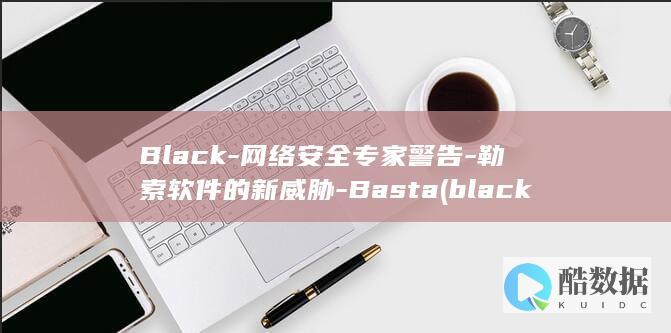 Black-网络安全专家警告-勒索软件的新威胁-Basta (blackscholes模型)