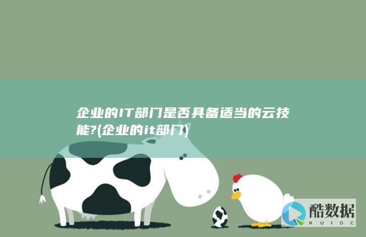企业的IT部门是否具备适当的云技能? (企业的it部门)