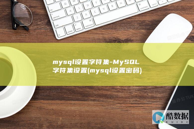 mysql设置字符集-MySQL字符集设置 (mysql设置密码)