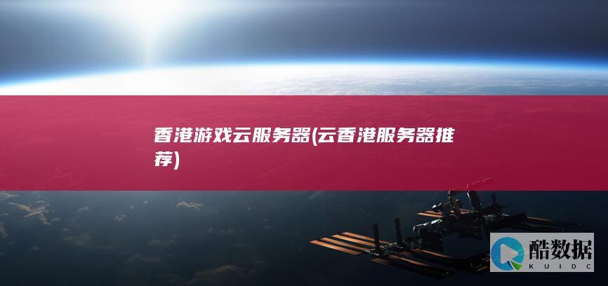 香港游戏云服务器 (云香港服务器推荐)