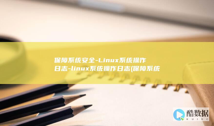 保障系统安全-Linux系统操作日志-linux系统操作日志 (保障系统安全的标题)