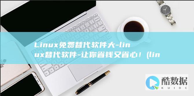Linux免费替代软件大-linux替代软件-让你省钱又省心！ (linux免密ssh登录怎么设置)