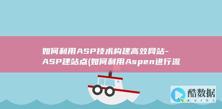 如何利用ASP技术构建高效网站-ASP建站点 (如何利用Aspen进行流化床反应器的模拟)