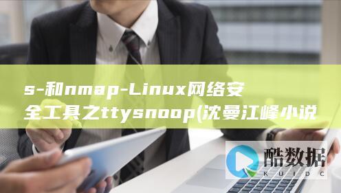 s-和nmap-Linux网络安全工具之ttysnoop (沈曼江峰小说全集免费阅读)