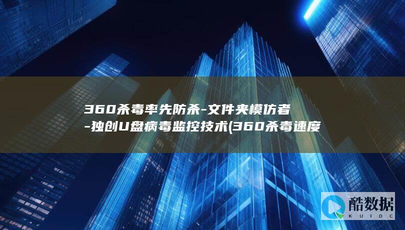 360杀毒率先防杀-文件夹模仿者-独创U盘病毒监控技术 (360杀毒速度最快和性能最佳)