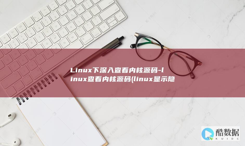 Linux下深入查看内核源码-linux查看内核源码 (linux显示隐藏的文件)