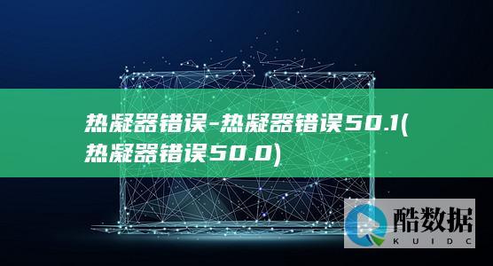 热凝器错误-热凝器错误50.1 (热凝器错误50.0)