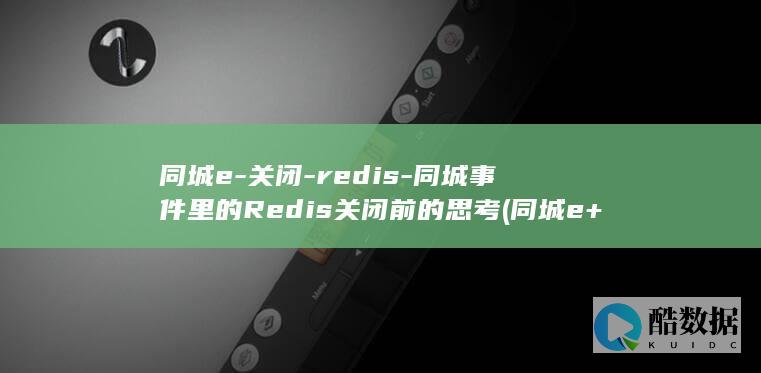 同城e-关闭-redis-同城事件里的Redis关闭前的思考 (同城e+)