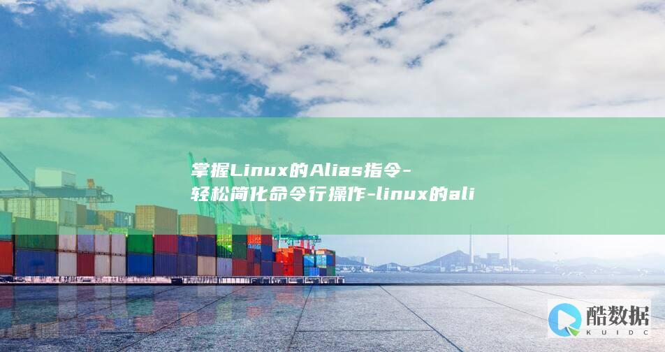 掌握Linux的Alias指令-轻松简化命令行操作-linux的alias (掌握linux要多久)