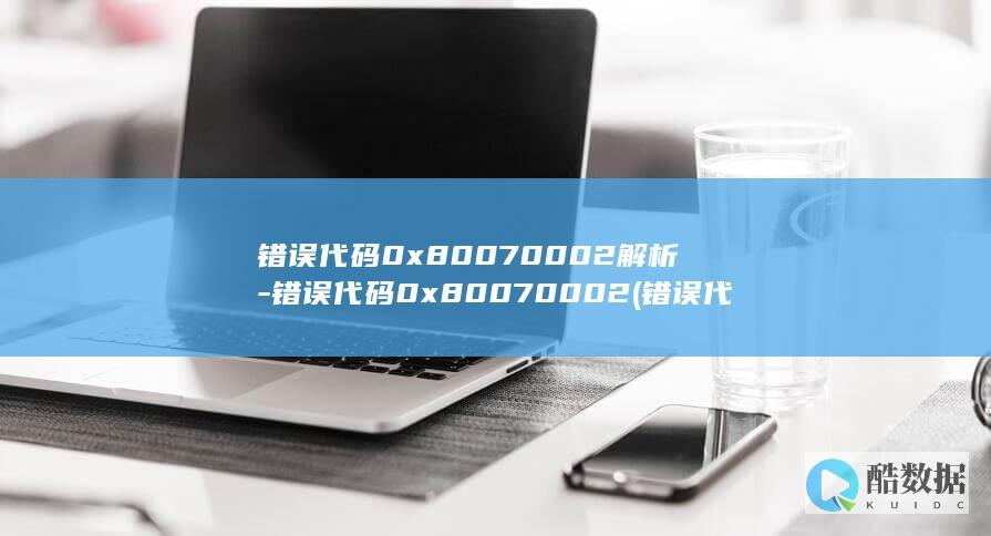 错误代码0x80070002解析-错误代码0x80070002 (错误代码0x80071ac3怎么解决)